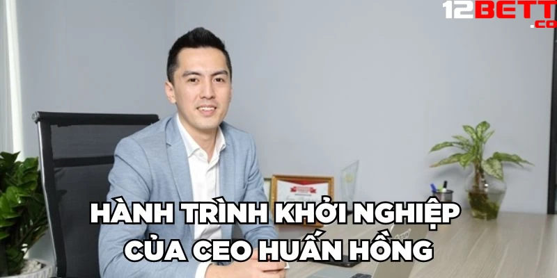 Hành trình khởi nghiệp của CEO Huấn Hồng