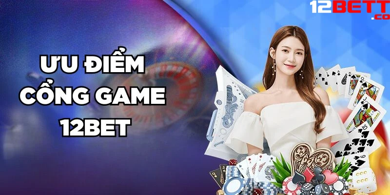 Ưu điểm cổng game 12Bet